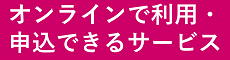 オンラインで利用・申込できるサービス